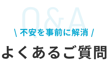 Q&A 不安を事前に解消 よくあるご質問